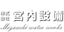 株式会給排水衛生設備設計施工東京都指定上下水道工事店／株式会社 宮内設備 - Miyauchi water works -